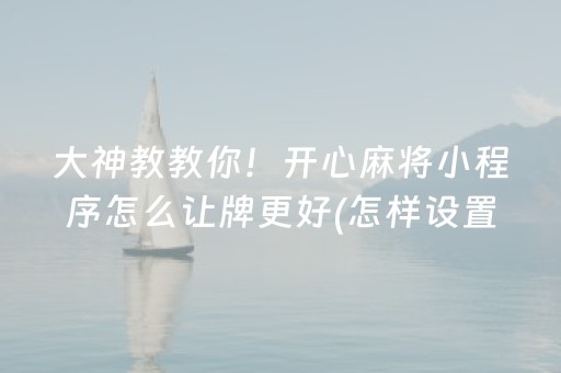 大神教教你！开心麻将小程序怎么让牌更好(怎样设置好牌)