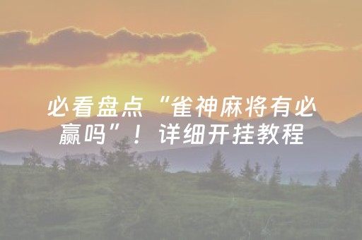 必看盘点“雀神麻将有必赢吗”！详细开挂教程（确实真的有挂)-抖音