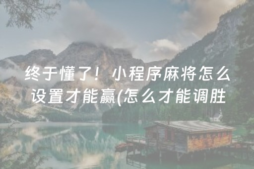 终于懂了！小程序麻将怎么设置才能赢(怎么才能调胜率)