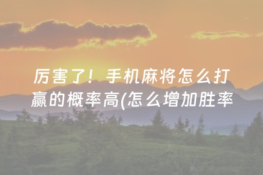 厉害了！手机麻将怎么打赢的概率高(怎么增加胜率)