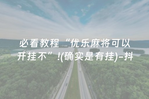 必看教程“优乐麻将可以开挂不”!(确实是有挂)-抖音