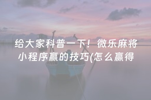 给大家科普一下！微乐麻将小程序赢的技巧(怎么赢得多)
