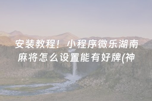 安装教程！小程序微乐湖南麻将怎么设置能有好牌(神器购买好牌规律)