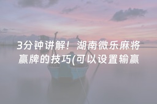 3分钟讲解！湖南微乐麻将赢牌的技巧(可以设置输赢吗)