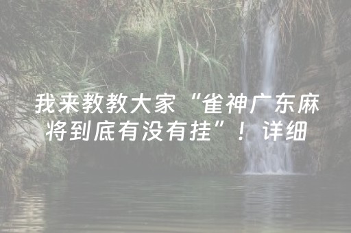 我来教教大家“雀神广东麻将到底有没有挂”！详细开挂教程（确实真的有挂)-抖音