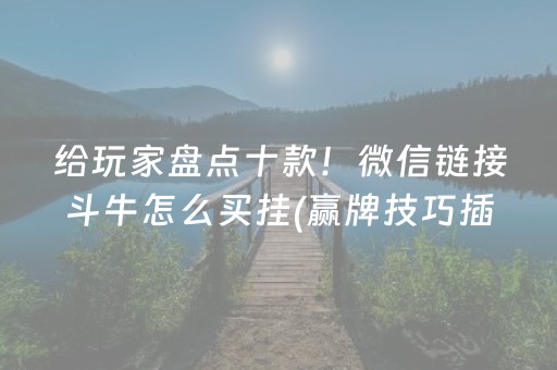 给玩家盘点十款！微信链接斗牛怎么买挂(赢牌技巧插件安装)