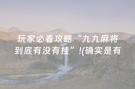 玩家必看攻略“九九麻将到底有没有挂”!(确实是有挂)-抖音