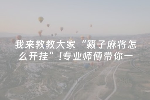 我来教教大家“籁子麻将怎么开挂”!专业师傅带你一起了解（详细教程）-抖音