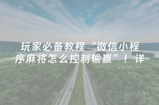 玩家必备教程“微信小程序麻将怎么控制输赢”！详细开挂教程（确实真的有挂)-抖音
