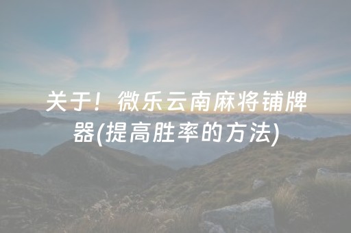 关于！微乐云南麻将铺牌器(提高胜率的方法)