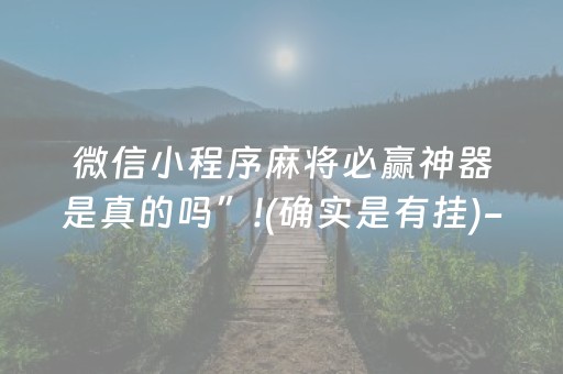微信小程序麻将必赢神器是真的吗”!(确实是有挂)-抖音