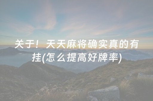 关于！天天麻将确实真的有挂(怎么提高好牌率)
