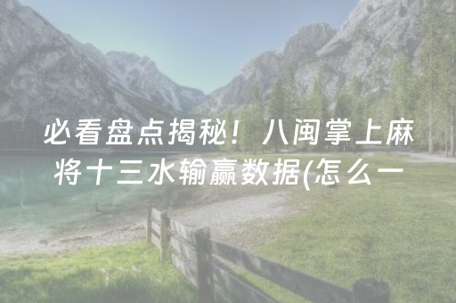 必看盘点揭秘！八闽掌上麻将十三水输赢数据(怎么一直输)
