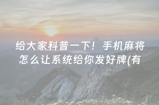 给大家科普一下！手机麻将怎么让系统给你发好牌(有挂技巧辅助器)