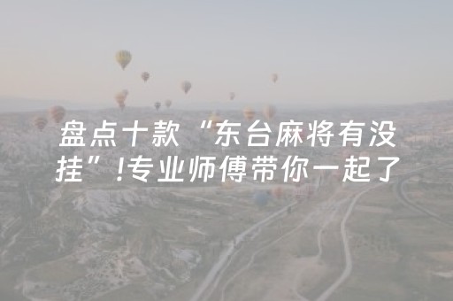盘点十款“东台麻将有没挂”!专业师傅带你一起了解（详细教程）-抖音
