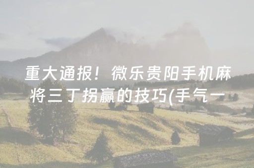 重大通报！微乐贵阳手机麻将三丁拐赢的技巧(手气一直很差)