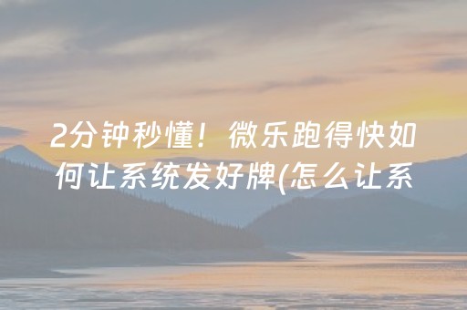 2分钟秒懂！微乐跑得快如何让系统发好牌(怎么让系统给好牌)