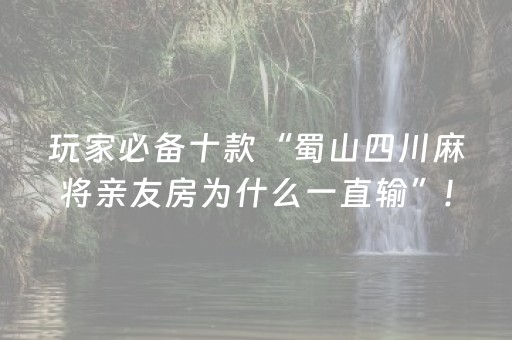 玩家必备十款“蜀山四川麻将亲友房为什么一直输”!(确实是有挂)-抖音