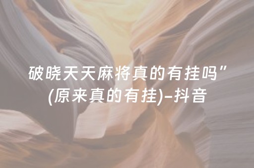 破晓天天麻将真的有挂吗”(原来真的有挂)-抖音