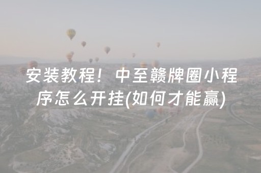 安装教程！中至赣牌圈小程序怎么开挂(如何才能赢)