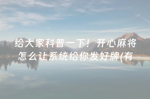 给大家科普一下！开心麻将怎么让系统给你发好牌(有哪些猫腻)