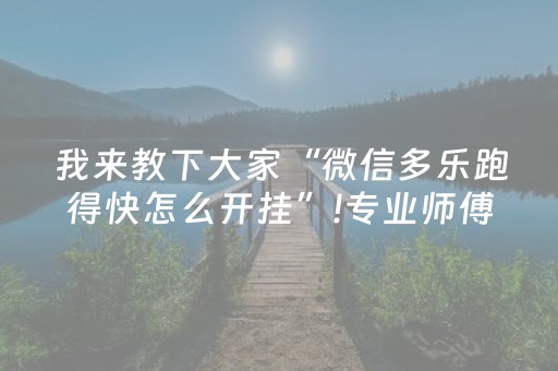 我来教下大家“微信多乐跑得快怎么开挂”!专业师傅带你一起了解（详细教程）-抖音