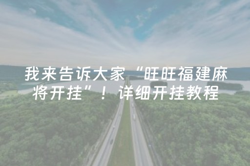 我来告诉大家“旺旺福建麻将开挂”！详细开挂教程（确实真的有挂)-抖音