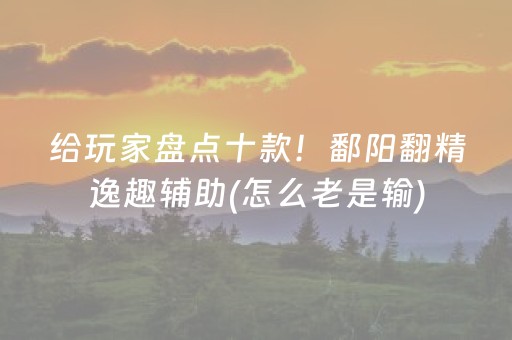 给玩家盘点十款！鄱阳翻精逸趣辅助(怎么老是输)