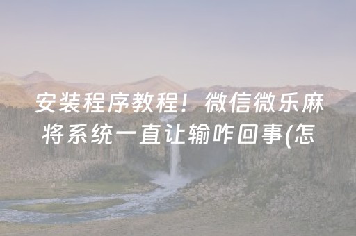 安装程序教程！微信微乐麻将系统一直让输咋回事(怎么能拿好牌)
