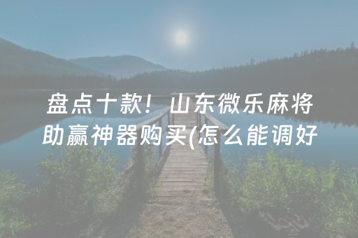 盘点十款！山东微乐麻将助赢神器购买(怎么能调好牌)