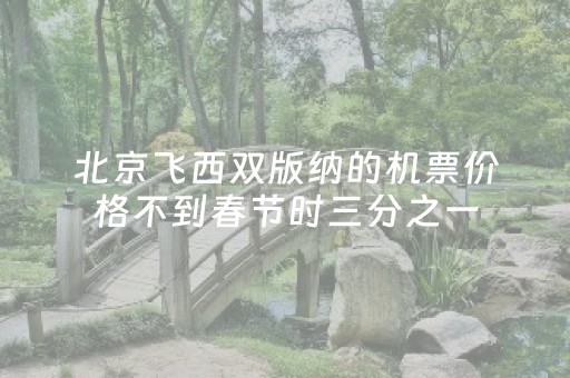 北京飞西双版纳的机票价格不到春节时三分之一