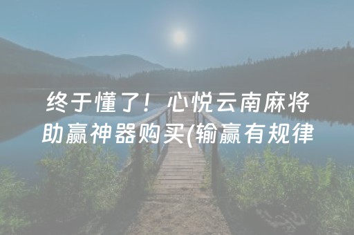 终于懂了！心悦云南麻将助赢神器购买(输赢有规律)