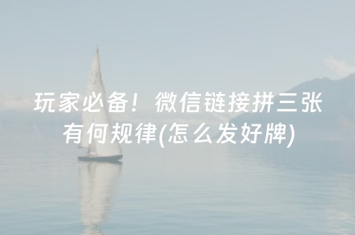 玩家必备！微信链接拼三张有何规律(怎么发好牌)