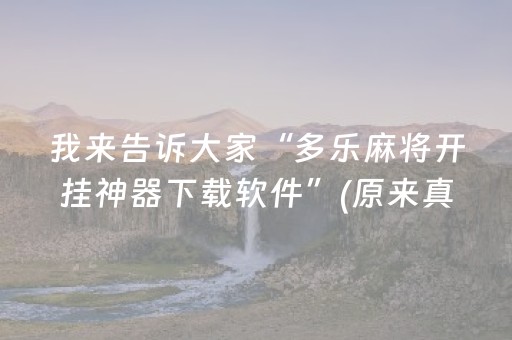 我来告诉大家“多乐麻将开挂神器下载软件”(原来真的有挂)-抖音