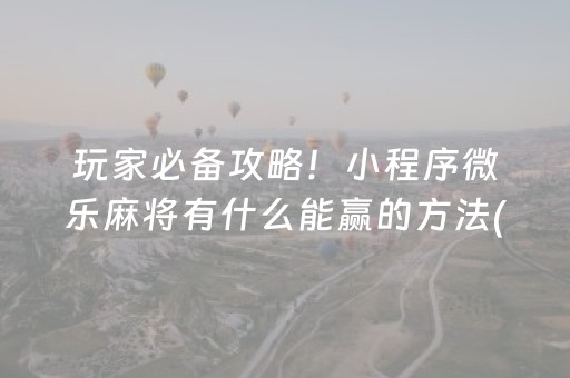 玩家必备攻略！小程序微乐麻将有什么能赢的方法(为什么老是输呢)