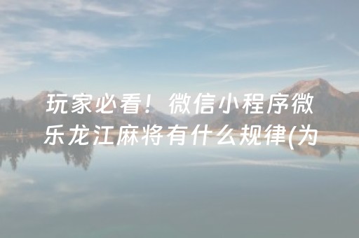 玩家必看！微信小程序微乐龙江麻将有什么规律(为什么经常输)