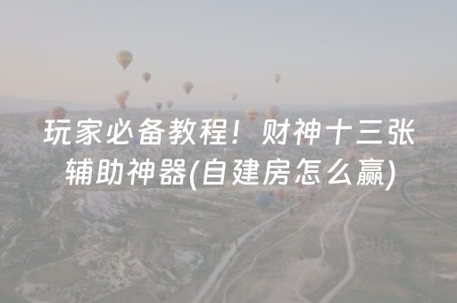 玩家必备教程！财神十三张辅助神器(自建房怎么赢)