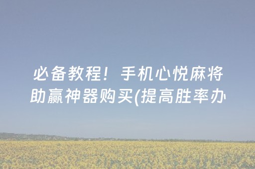 必备教程！手机心悦麻将助赢神器购买(提高胜率办法)