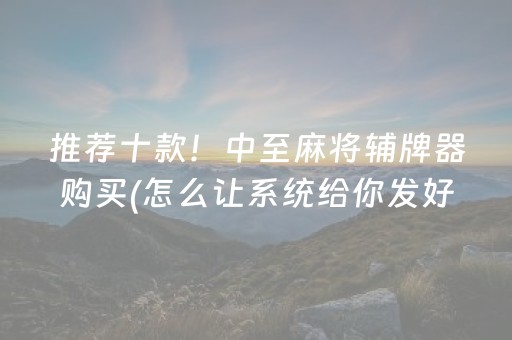 推荐十款！中至麻将辅牌器购买(怎么让系统给你发好牌)