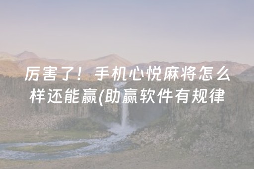 厉害了！手机心悦麻将怎么样还能赢(助赢软件有规律吗)