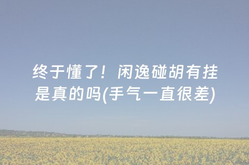终于懂了！闲逸碰胡有挂是真的吗(手气一直很差)