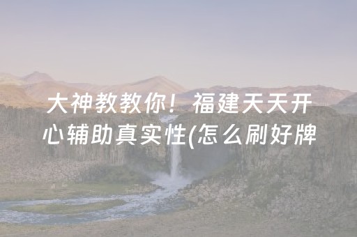 大神教教你！福建天天开心辅助真实性(怎么刷好牌)