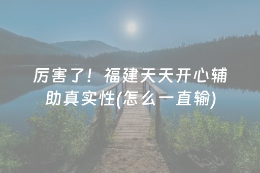 厉害了！福建天天开心辅助真实性(怎么一直输)