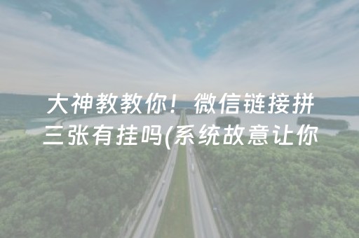 大神教教你！微信链接拼三张有挂吗(系统故意让你输)