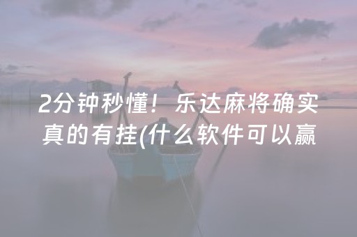 2分钟秒懂！乐达麻将确实真的有挂(什么软件可以赢)