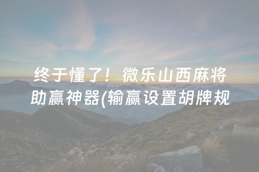 终于懂了！微乐山西麻将助赢神器(输赢设置胡牌规律)
