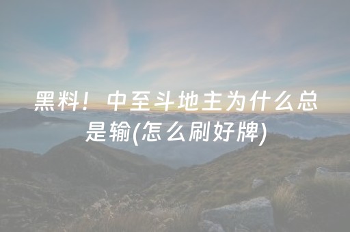 黑料！中至斗地主为什么总是输(怎么刷好牌)