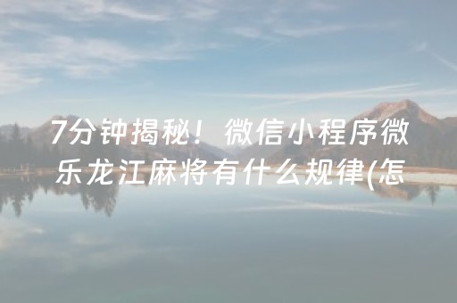 7分钟揭秘！微信小程序微乐龙江麻将有什么规律(怎么让系统发好牌)