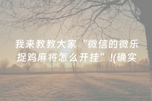 我来教教大家“微信的微乐捉鸡麻将怎么开挂”!(确实是有挂)-抖音