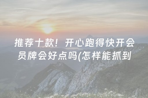 推荐十款！开心跑得快开会员牌会好点吗(怎样能抓到好牌)